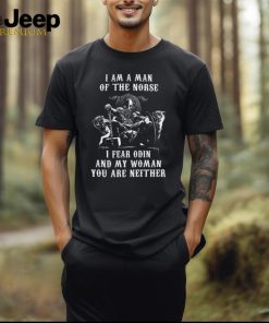 I Am A Man Of The Norse I Fear Odin And My Woman You Are Neither T Shirt