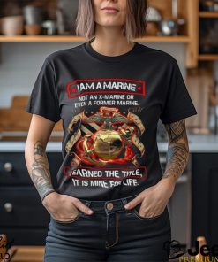 I Am A Marine Not An X Marine Or Even A Former Marine Shirt