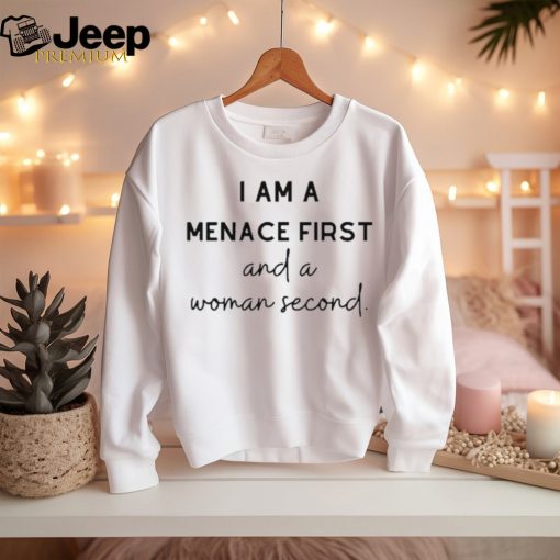 I Am A Menace First And A Woman Second t shirt