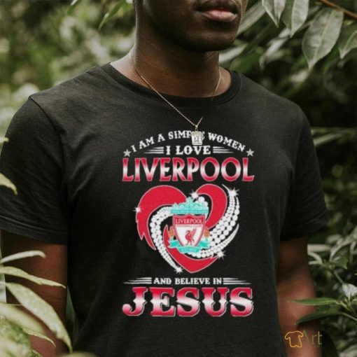 I Am A Simple Woman I Love Liverpool And Believe In Jesus Shirt