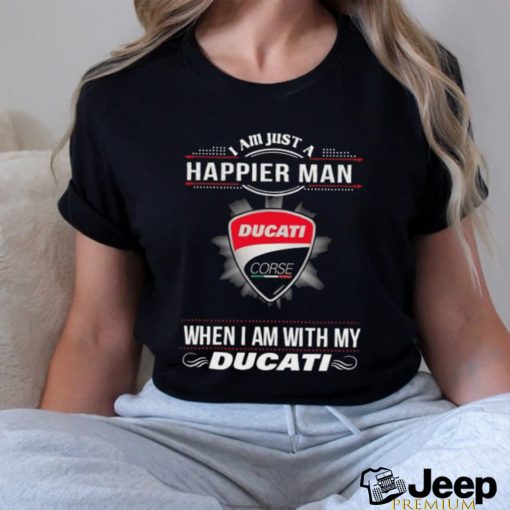 I Am Just A Happier Man When I Am With My Ducati T shirt