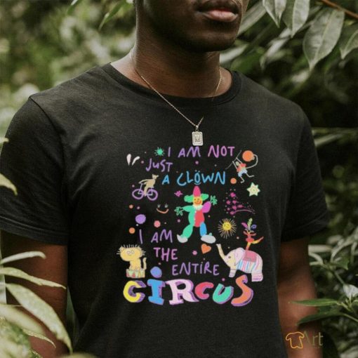 I Am Not Just the Clown But the Entire Circus t shirt