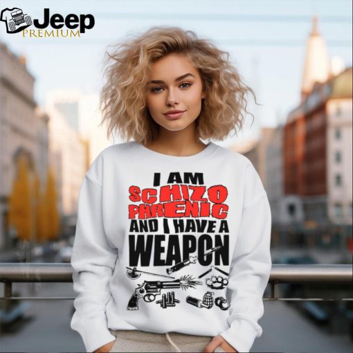 I Am Schizophrenic And Have A Weapon Shirt