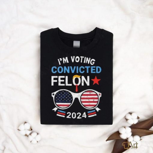 I Am Voting Convicted Felon 2024 Convicted Felon Shirt