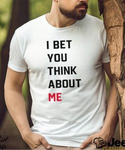 I Bet You Think About Me Shirt