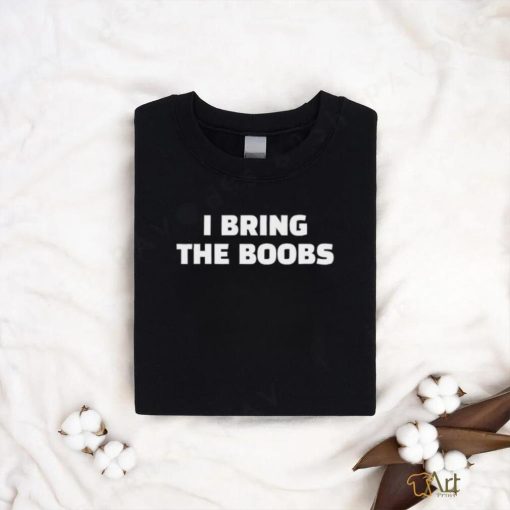 I Bring The Boobs Shirt