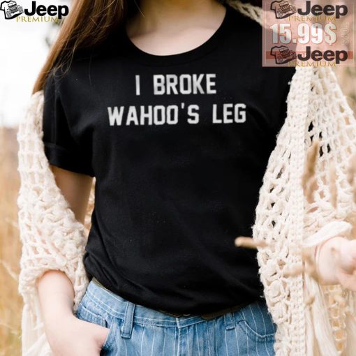 I Broke Wahoo’s Leg Shirt