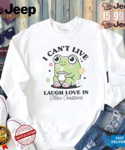 I Can’t Live Laugh Love In These Condition Shirt