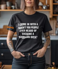 I Chime In With A Haven’t You People Ever Heard Of Sucking A Goddamn Dick Shirt