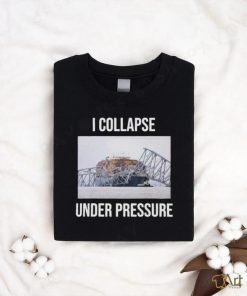 I Collapse Under Pressure Shirt