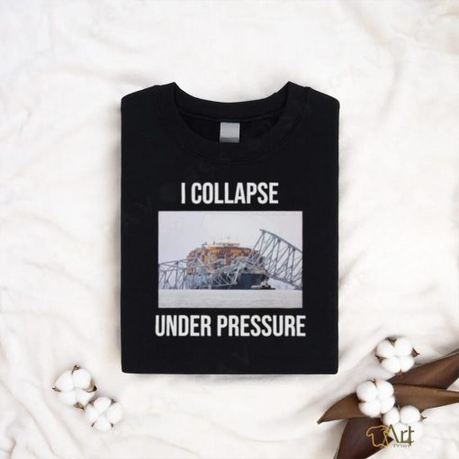 I Collapse Under Pressure Shirt