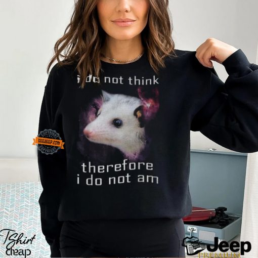 I Do Not Think Therefore I Do Not Am Possum T Shirt