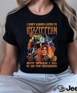 I Don’t Always Listen To Led Zeppelin But When I Do So Do The Neighbors T Shirt