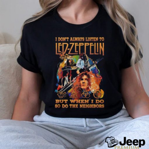 I Don’t Always Listen To Led Zeppelin But When I Do So Do The Neighbors T Shirt