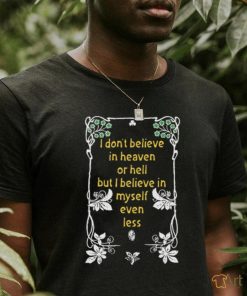 I Don't Believe In Heaven or Hell But I Believe In Myself Even Less.Black Shirt