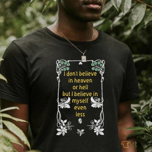 I Don’t Believe In Heaven or Hell But I Believe In Myself Even Less.Black Shirt