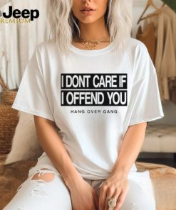 I Dont Care If I Offend You Shirt