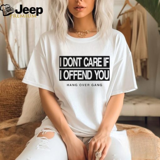 I Dont Care If I Offend You Shirt