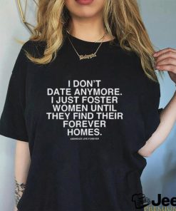 I Don’t Date Anymore I Just Foster Women Until They Find Their Forever Homes Assholes Live Forever Shirt