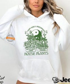 I Don’t Have A Personality But At Least I Have These Stupid Fucking House Plants By Renaissance Man Shirt