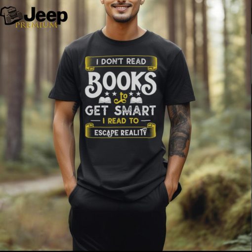 I Don’t Read Books To Get Smart   Book Lover Gift Shirt