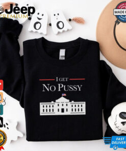 I Get No Pussy Shirt