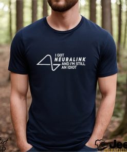 I Got Neuralink And I’m Still An Idiot Shirt