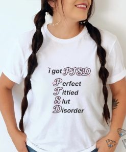 I Got Ptsd Perfect Tittied Slut Disorder Shirt