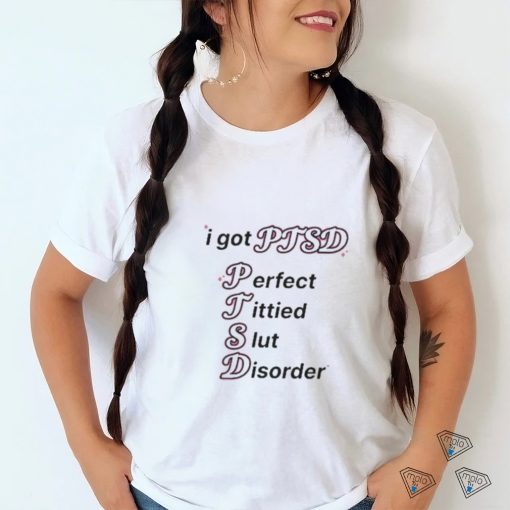 I Got Ptsd Perfect Tittied Slut Disorder Shirt