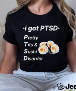 I Got Ptsd Pretty Tits & Sushi Disorder Shirt