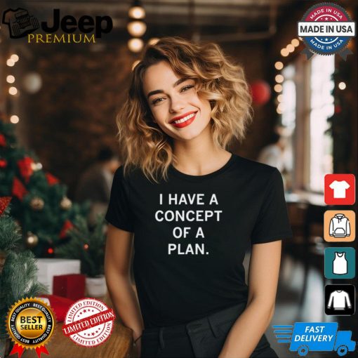 I Have A Concept Of A Plan Tee Shirt