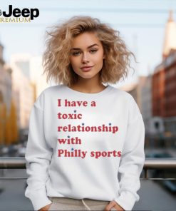 I Have A Toxic Relationship With Philly Sports Shirt