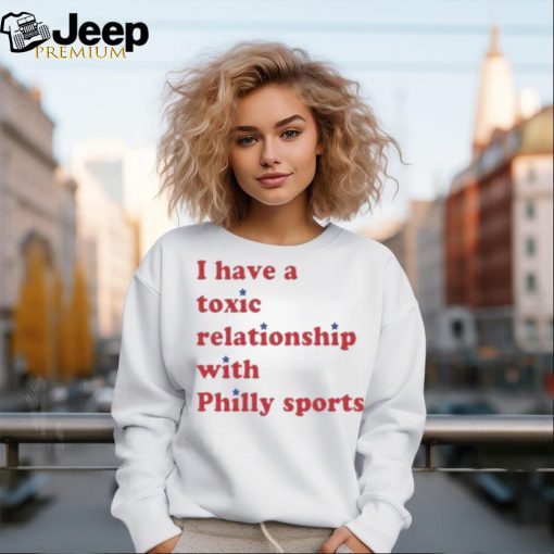 I Have A Toxic Relationship With Philly Sports Shirt