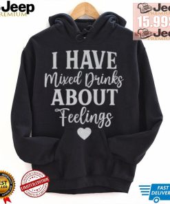 I Have Mixed Drinks About Feelings Shirt