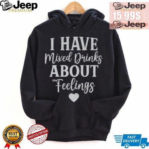 I Have Mixed Drinks About Feelings Shirt