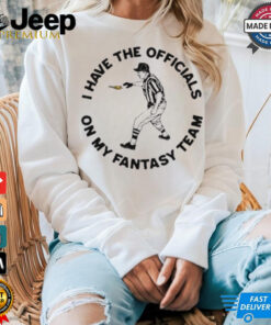 I Have The On My Fantasy Team t shirt