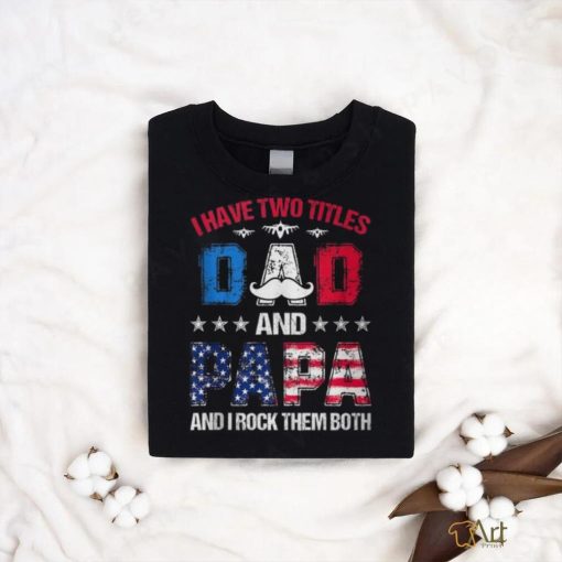 I Have Two Titles Dad And Papa 4Th Of July Father’s Day T Shirt