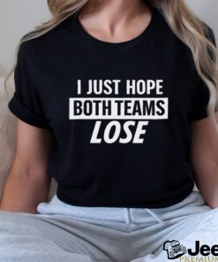 I Just Hope Both Teams Lose t shirt