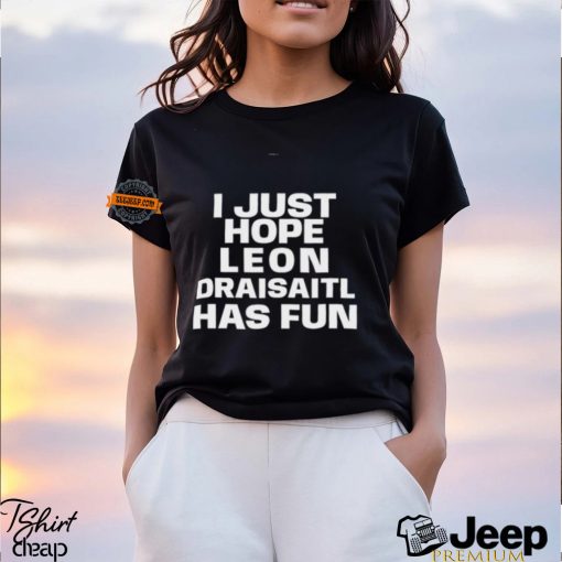 I Just Hope Leon Draisaitl Has Fun Shirt