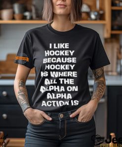 I Like Hockey Because Hockey Is Where All The Alpha On Alpha Action Is T Shirt
