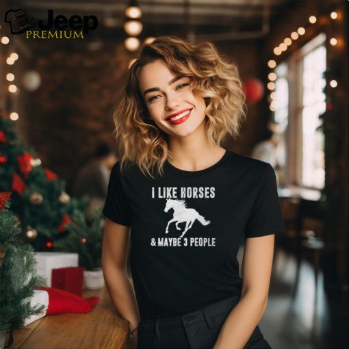 I Like Horses & Maybe 3 People Horse Lover Saying Joke T Shirt