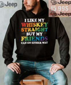 I Like My Whiskey Straight But My Friends Can Go Either Way Shirt