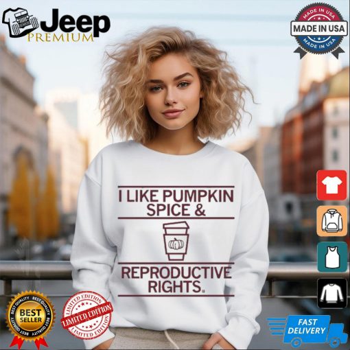 I Like Pumpkin Spice And Reproductive Rights T shirt