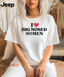 I Love Big Nosed Women Shirt