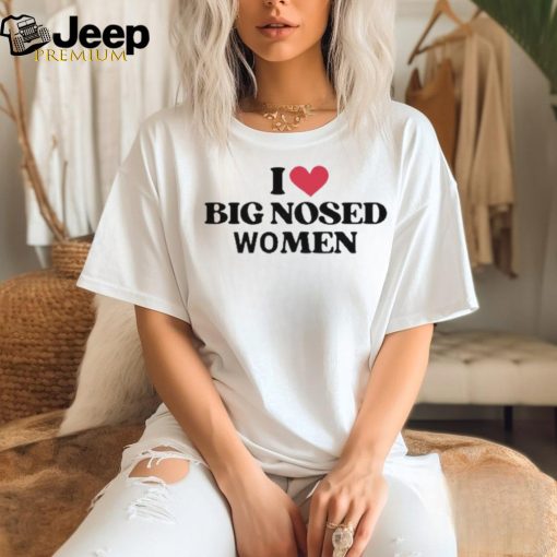 I Love Big Nosed Women Shirt