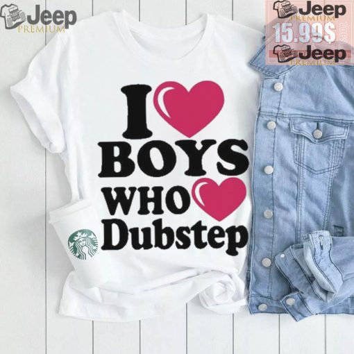 I Love Boys Who Love Dubstep Shirt