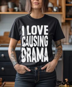 I Love Causing Drama Shirts
