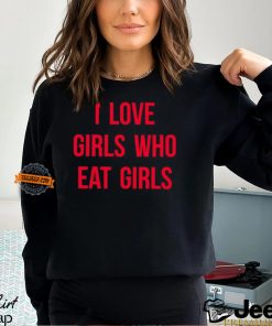 I Love Girls Who Eat Girls Shirt