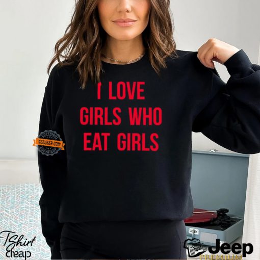 I Love Girls Who Eat Girls Shirt