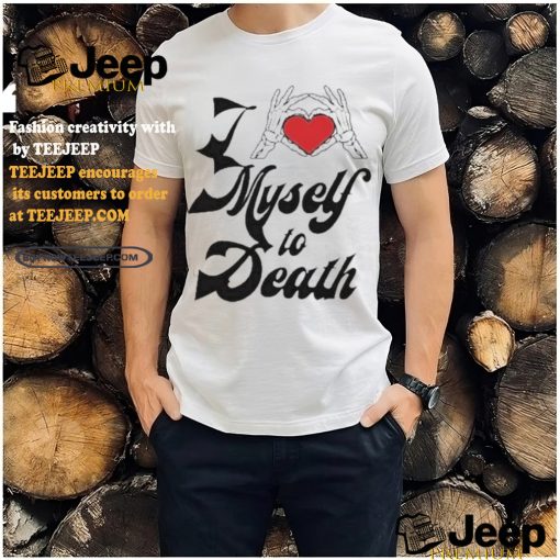 I Love Myself To Death shirt